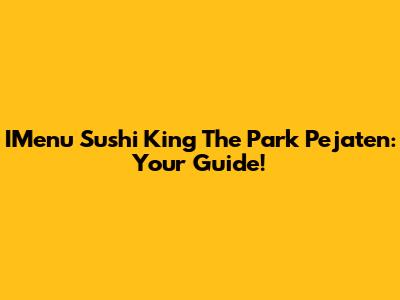 IMenu Sushi King The Park Pejaten: Your Guide!