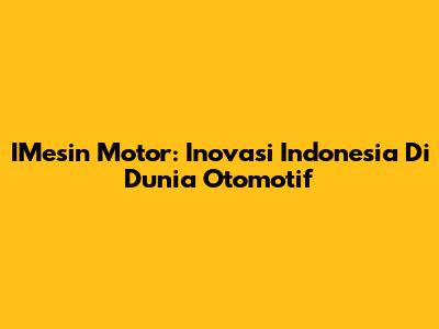IMesin Motor: Inovasi Indonesia Di Dunia Otomotif