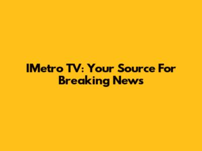 IMetro TV: Your Source For Breaking News