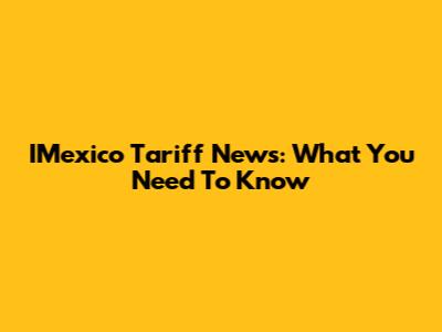 IMexico Tariff News: What You Need To Know