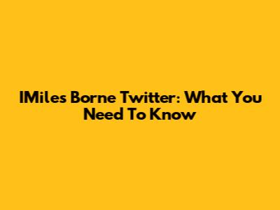 IMiles Borne Twitter: What You Need To Know