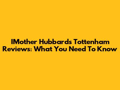 IMother Hubbards Tottenham Reviews: What You Need To Know