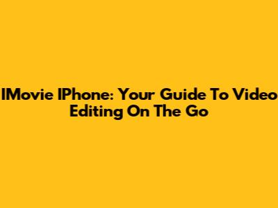 IMovie IPhone: Your Guide To Video Editing On The Go