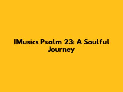 IMusic's Psalm 23: A Soulful Journey
