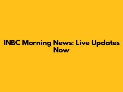 INBC Morning News: Live Updates Now