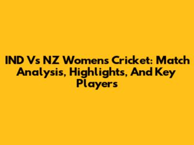 IND Vs NZ Women's Cricket: Match Analysis, Highlights, And Key Players