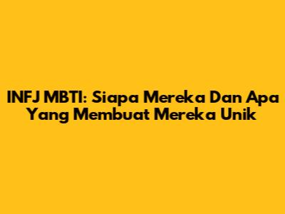 INFJ MBTI: Siapa Mereka Dan Apa Yang Membuat Mereka Unik