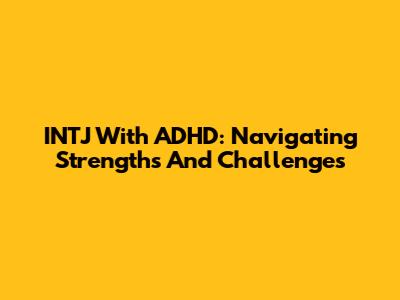 INTJ With ADHD: Navigating Strengths And Challenges