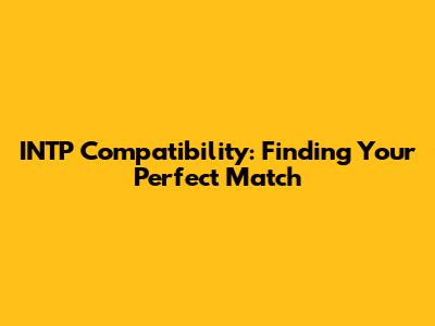 INTP Compatibility: Finding Your Perfect Match