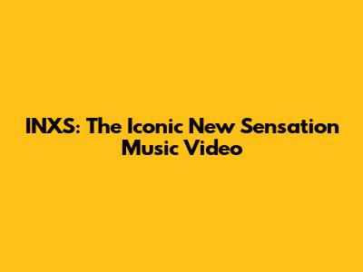INXS: The Iconic 'New Sensation' Music Video