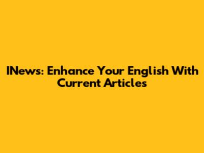 INews: Enhance Your English With Current Articles