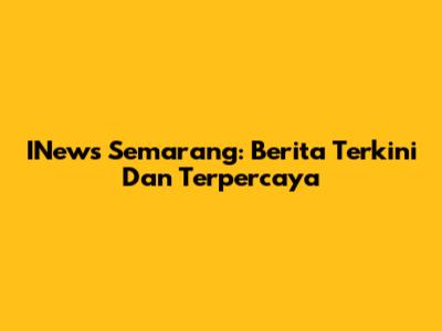INews Semarang: Berita Terkini Dan Terpercaya