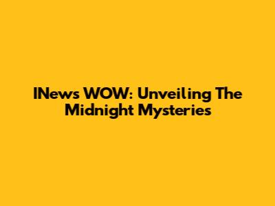 INews WOW: Unveiling The Midnight Mysteries