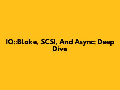 IO::Blake, SCSI, And Async: Deep Dive