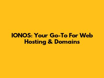 IONOS: Your Go-To For Web Hosting & Domains