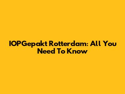 IOPGepakt Rotterdam: All You Need To Know