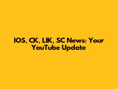 IOS, CK, LIK, SC News: Your YouTube Update