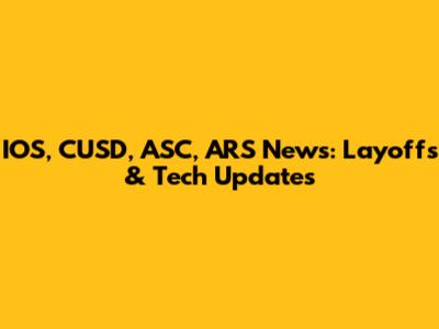IOS, CUSD, ASC, ARS News: Layoffs & Tech Updates