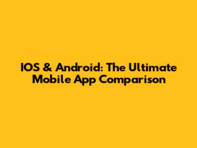 IOS & Android: The Ultimate Mobile App Comparison
