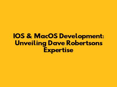 IOS & MacOS Development: Unveiling Dave Robertson's Expertise