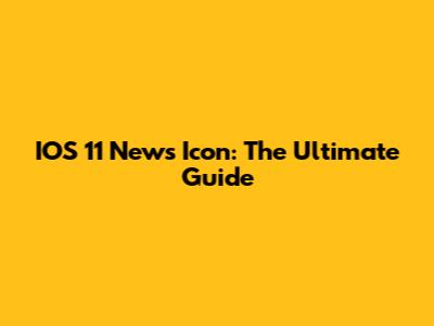 IOS 11 News Icon: The Ultimate Guide
