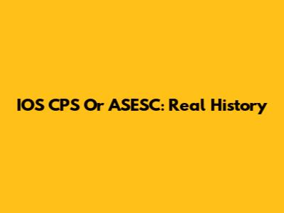 IOS CPS Or ASESC: Real History