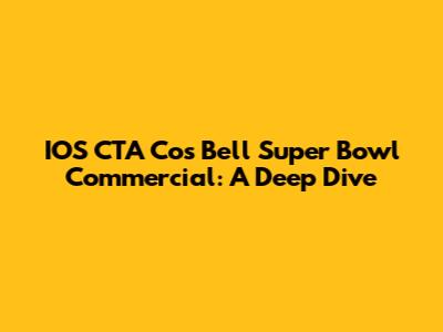 IOS CTA Cos Bell Super Bowl Commercial: A Deep Dive