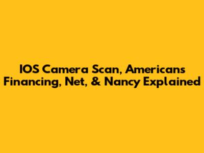 IOS Camera Scan, Americans Financing, Net, & Nancy Explained