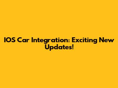 IOS Car Integration: Exciting New Updates!