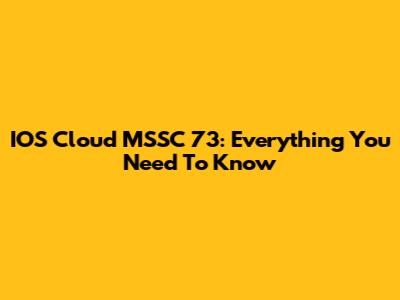IOS Cloud MSSC 73: Everything You Need To Know