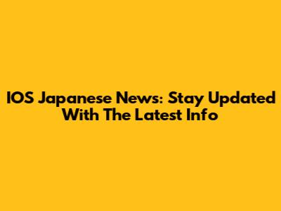 IOS Japanese News: Stay Updated With The Latest Info