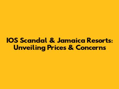 IOS Scandal & Jamaica Resorts: Unveiling Prices & Concerns