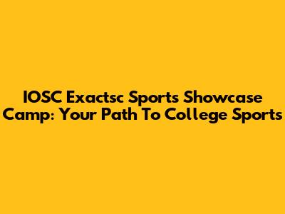 IOSC Exactsc Sports Showcase Camp: Your Path To College Sports