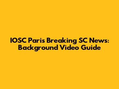 IOSC Paris Breaking SC News: Background Video Guide