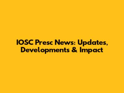 IOSC Presc News: Updates, Developments & Impact