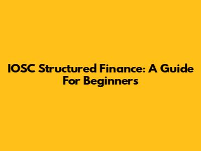 IOSC Structured Finance: A Guide For Beginners