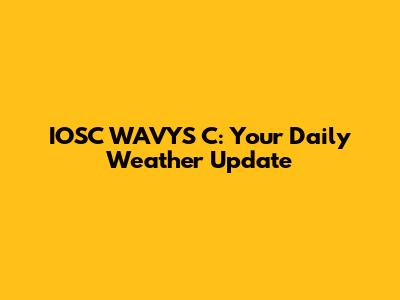IOSC WAVYS C: Your Daily Weather Update