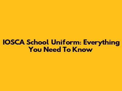 IOSCA School Uniform: Everything You Need To Know