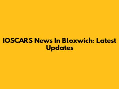 IOSCARS News In Bloxwich: Latest Updates