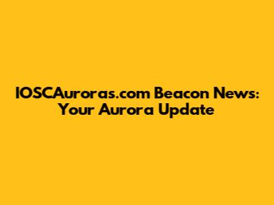 IOSCAuroras.com Beacon News: Your Aurora Update