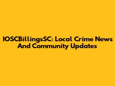 IOSCBillingsSC: Local Crime News And Community Updates