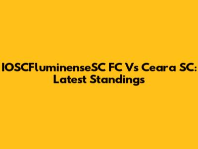 IOSCFluminenseSC FC Vs Ceara SC: Latest Standings