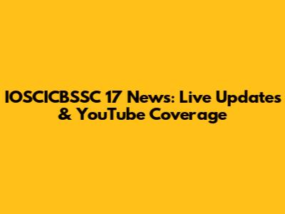 IOSCICBSSC 17 News: Live Updates & YouTube Coverage