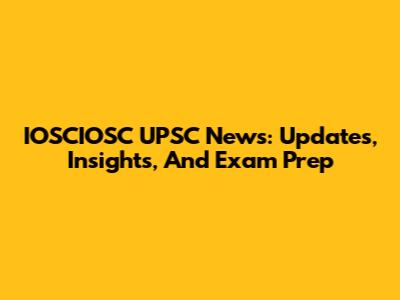IOSCIOSC UPSC News: Updates, Insights, And Exam Prep