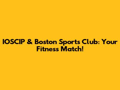 IOSCIP & Boston Sports Club: Your Fitness Match!