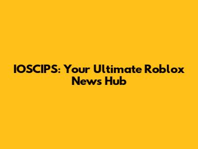 IOSCIPS: Your Ultimate Roblox News Hub