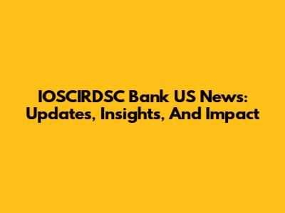 IOSCIRDSC Bank US News: Updates, Insights, And Impact