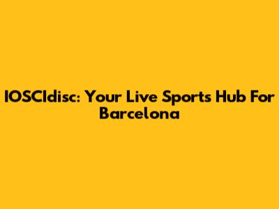 IOSCIdisc: Your Live Sports Hub For Barcelona