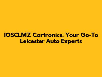 IOSCLMZ Cartronics: Your Go-To Leicester Auto Experts