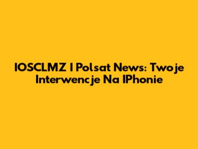 IOSCLMZ I Polsat News: Twoje Interwencje Na IPhonie